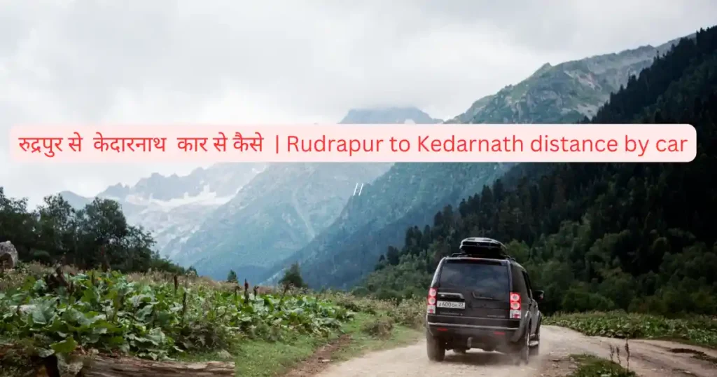 रुद्रपुर तो केदारनाथ दूरी कार से | Rudrapur to Kedarnath distance by car